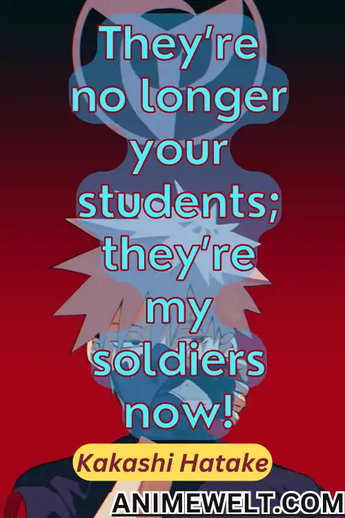kakashi quotes they are now my soldiers now.