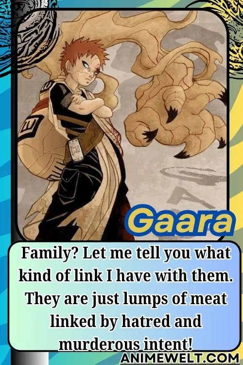 Gaara from Naruto quotes Family Let me tell you what kind of link I have with them. They are just lumps of meat linked by hatred and murderous intent