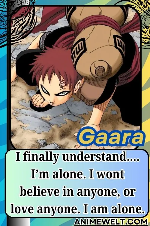 Gaara from Naruto quotes I finally understand…. Im alone. I wont believe in anyone or love anyone. I am alone