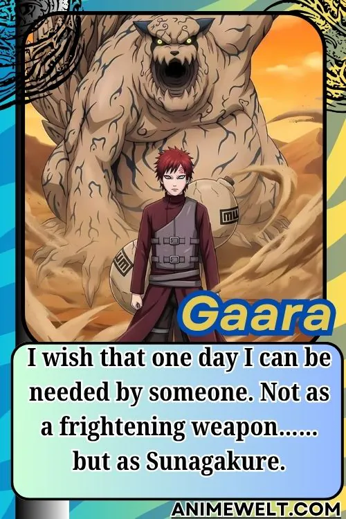 Gaara from Naruto quotes I wish that one day I can be needed by someone. Not as a frightening weapon…… but as Sunagakure
