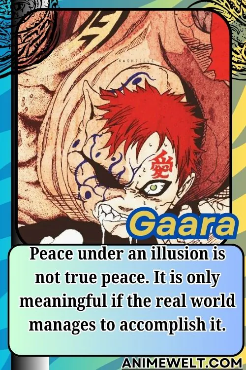 Gaara from Naruto quotes Peace under an illusion is not true peace. It is only meaningful if the real world manages to accomplish it