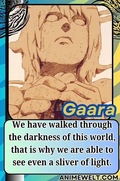 Gaara from Naruto quotes We have walked through the darkness of this world that is why we are able to see even a sliver of light